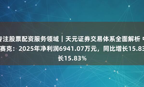 专注股票配资服务领域｜天元证券交易体系全面解析 中新赛克：2025年净利润6941.07万元，同比增长15.83%